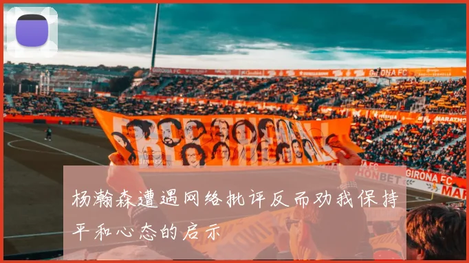 杨瀚森遭遇网络批评反而劝我保持平和心态的启示