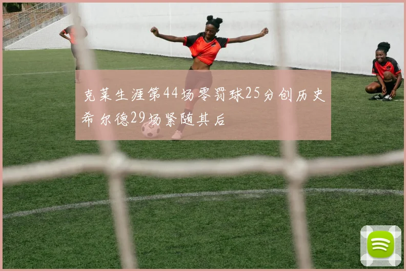 克莱生涯第44场零罚球25分创历史希尔德29场紧随其后