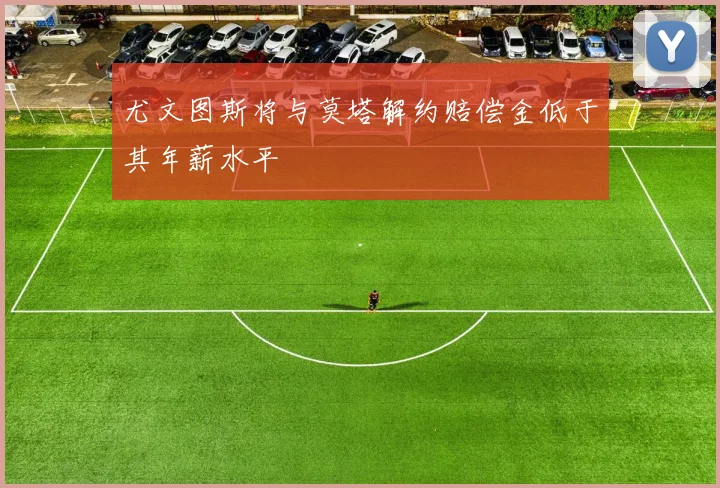 尤文图斯将与莫塔解约赔偿金低于其年薪水平