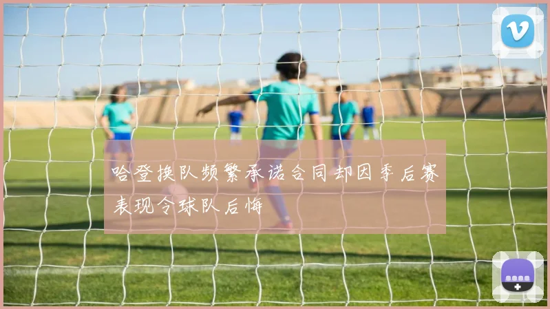 哈登换队频繁承诺合同却因季后赛表现令球队后悔