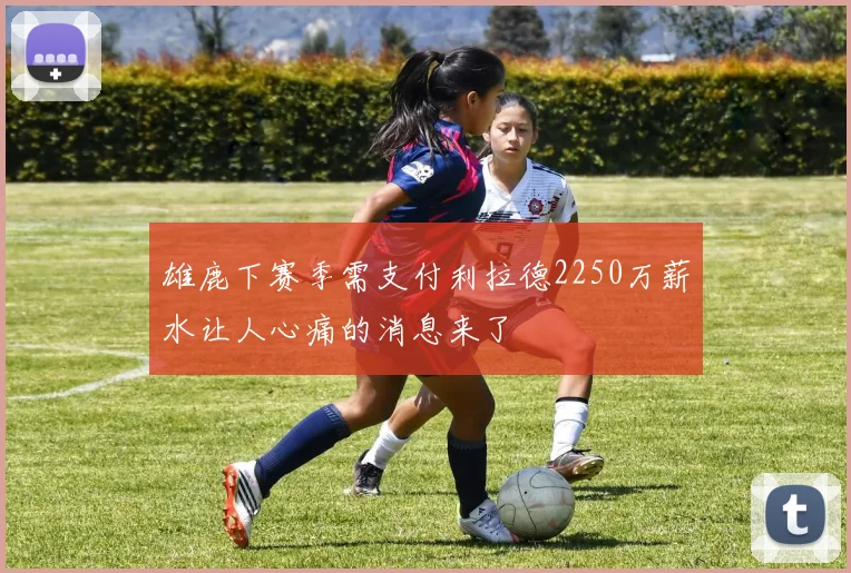 雄鹿下赛季需支付利拉德2250万薪水让人心痛的消息来了