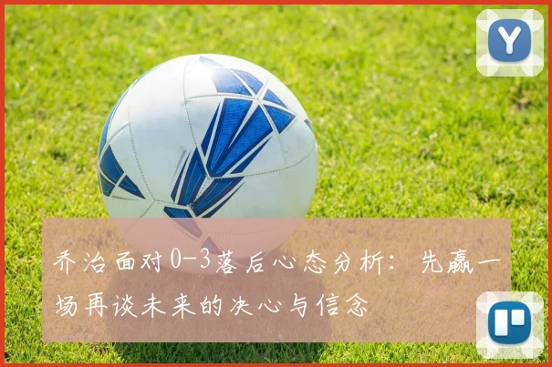 乔治面对0-3落后心态分析：先赢一场再谈未来的决心与信念