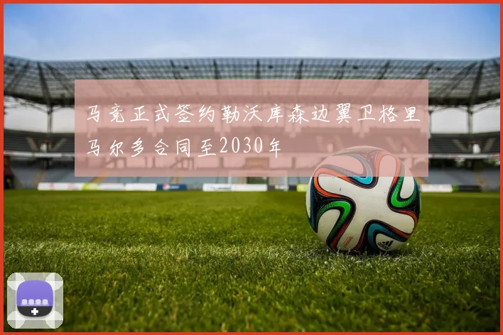 马竞正式签约勒沃库森边翼卫格里马尔多合同至2030年