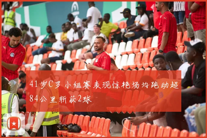 41岁C罗小组赛表现惊艳场均跑动超84公里斩获2球
