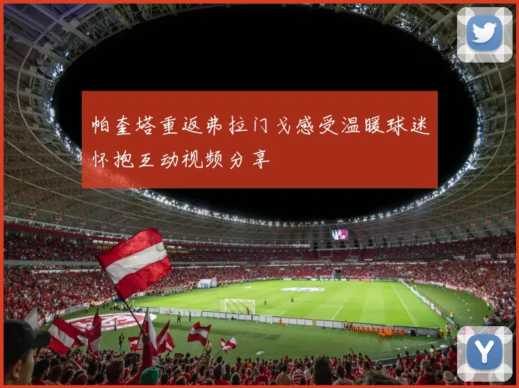 帕奎塔重返弗拉门戈感受温暖球迷怀抱互动视频分享