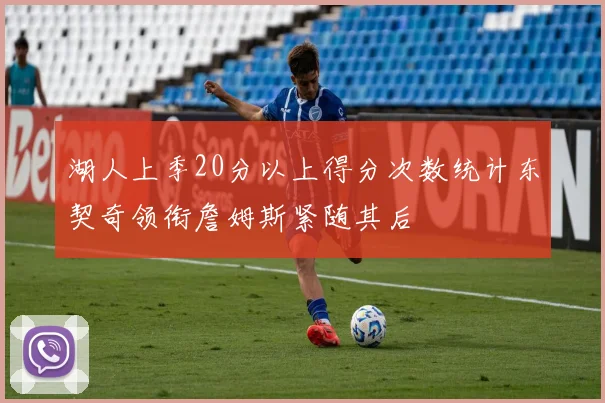 湖人上季20分以上得分次数统计东契奇领衔詹姆斯紧随其后