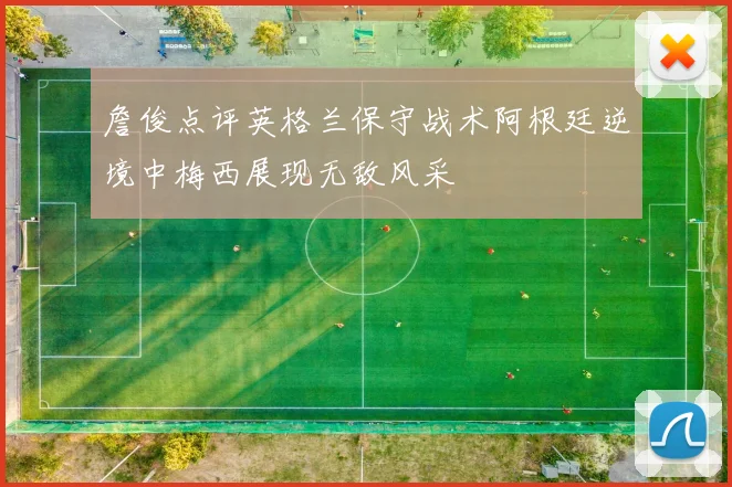 詹俊点评英格兰保守战术阿根廷逆境中梅西展现无敌风采