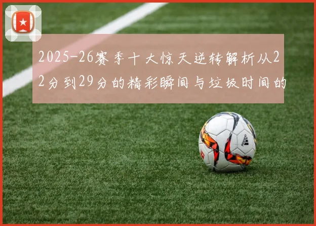 2025-26赛季十大惊天逆转解析从22分到29分的精彩瞬间与垃圾时间的真实定义