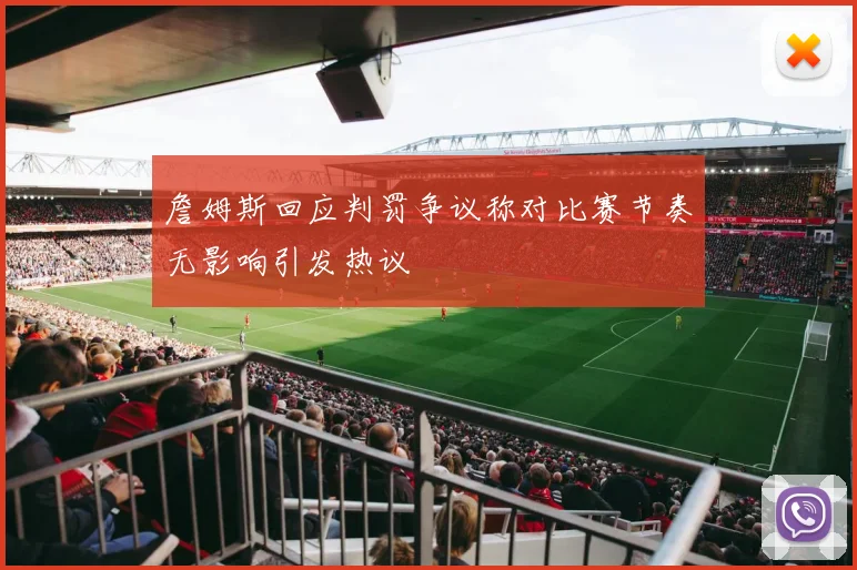 詹姆斯回应判罚争议称对比赛节奏无影响引发热议